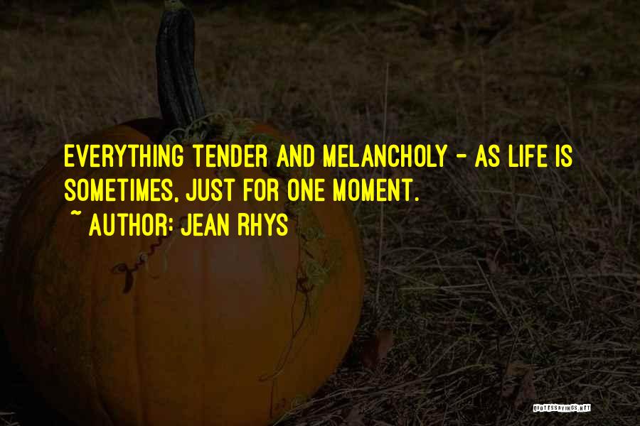 Jean Rhys Quotes: Everything Tender And Melancholy - As Life Is Sometimes, Just For One Moment.