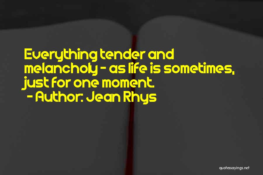 Jean Rhys Quotes: Everything Tender And Melancholy - As Life Is Sometimes, Just For One Moment.