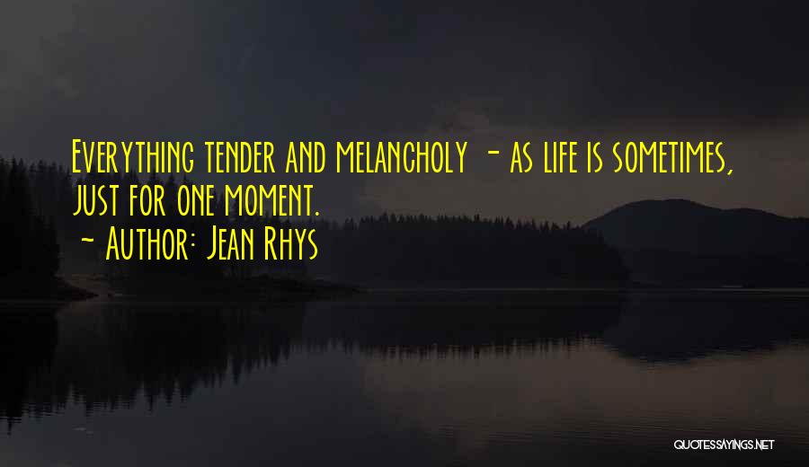 Jean Rhys Quotes: Everything Tender And Melancholy - As Life Is Sometimes, Just For One Moment.