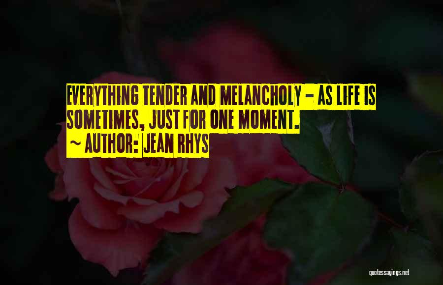 Jean Rhys Quotes: Everything Tender And Melancholy - As Life Is Sometimes, Just For One Moment.