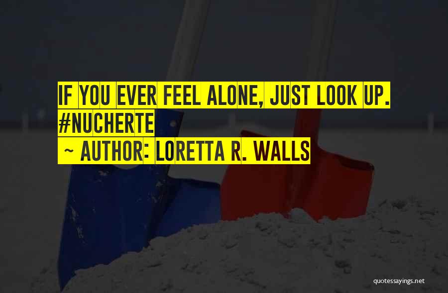 Loretta R. Walls Quotes: If You Ever Feel Alone, Just Look Up. #nucherte