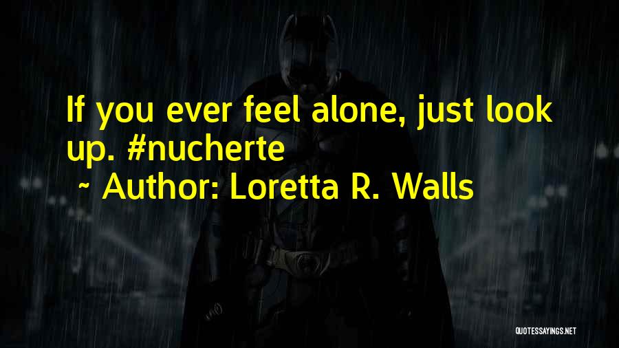 Loretta R. Walls Quotes: If You Ever Feel Alone, Just Look Up. #nucherte