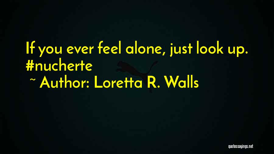 Loretta R. Walls Quotes: If You Ever Feel Alone, Just Look Up. #nucherte