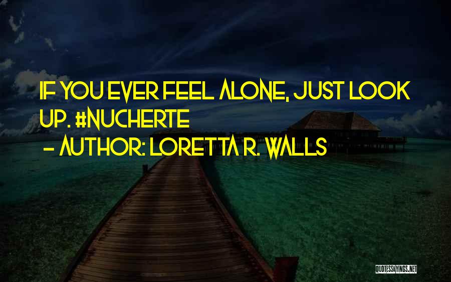 Loretta R. Walls Quotes: If You Ever Feel Alone, Just Look Up. #nucherte