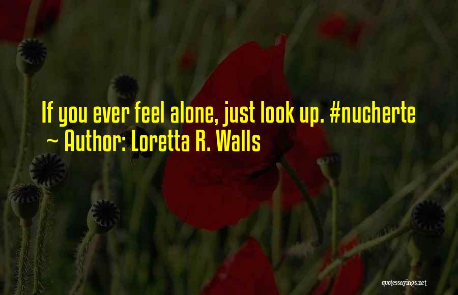 Loretta R. Walls Quotes: If You Ever Feel Alone, Just Look Up. #nucherte