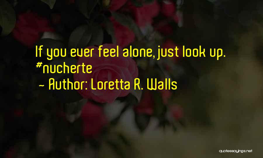 Loretta R. Walls Quotes: If You Ever Feel Alone, Just Look Up. #nucherte