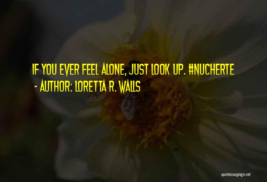 Loretta R. Walls Quotes: If You Ever Feel Alone, Just Look Up. #nucherte