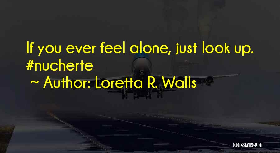 Loretta R. Walls Quotes: If You Ever Feel Alone, Just Look Up. #nucherte