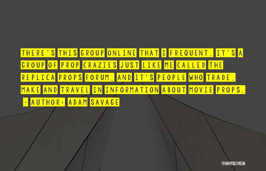 Adam Savage Quotes: There's This Group Online That I Frequent. It's A Group Of Prop Crazies Just Like Me Called The Replica Props