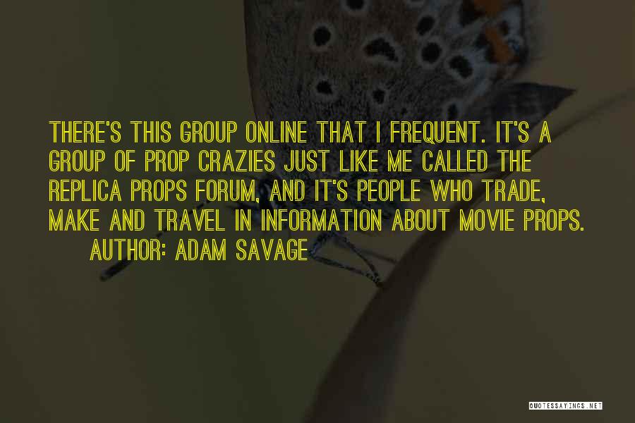 Adam Savage Quotes: There's This Group Online That I Frequent. It's A Group Of Prop Crazies Just Like Me Called The Replica Props