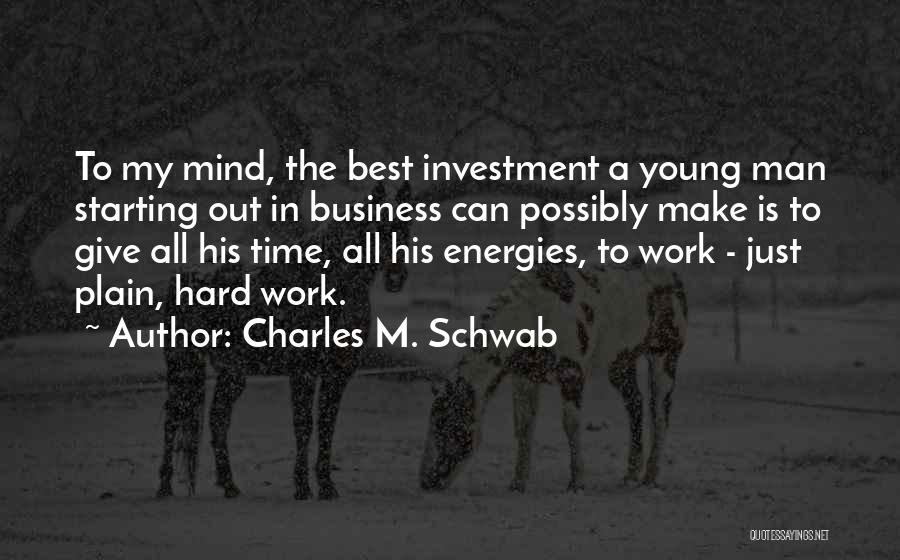 Charles M. Schwab Quotes: To My Mind, The Best Investment A Young Man Starting Out In Business Can Possibly Make Is To Give All