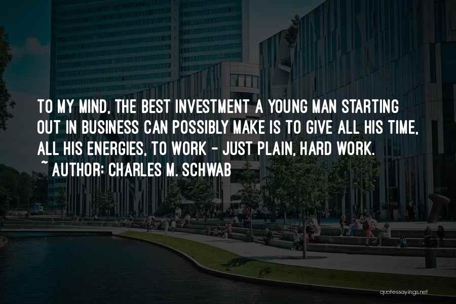 Charles M. Schwab Quotes: To My Mind, The Best Investment A Young Man Starting Out In Business Can Possibly Make Is To Give All