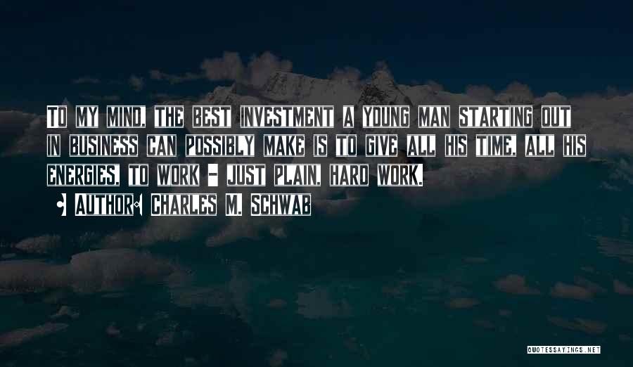 Charles M. Schwab Quotes: To My Mind, The Best Investment A Young Man Starting Out In Business Can Possibly Make Is To Give All