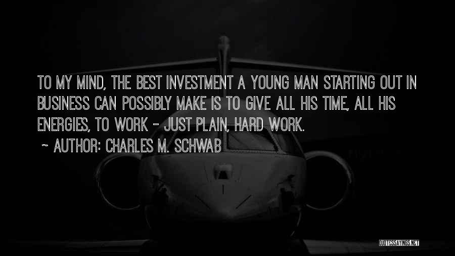 Charles M. Schwab Quotes: To My Mind, The Best Investment A Young Man Starting Out In Business Can Possibly Make Is To Give All