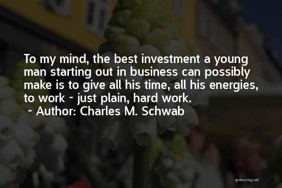 Charles M. Schwab Quotes: To My Mind, The Best Investment A Young Man Starting Out In Business Can Possibly Make Is To Give All