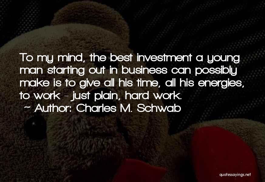 Charles M. Schwab Quotes: To My Mind, The Best Investment A Young Man Starting Out In Business Can Possibly Make Is To Give All