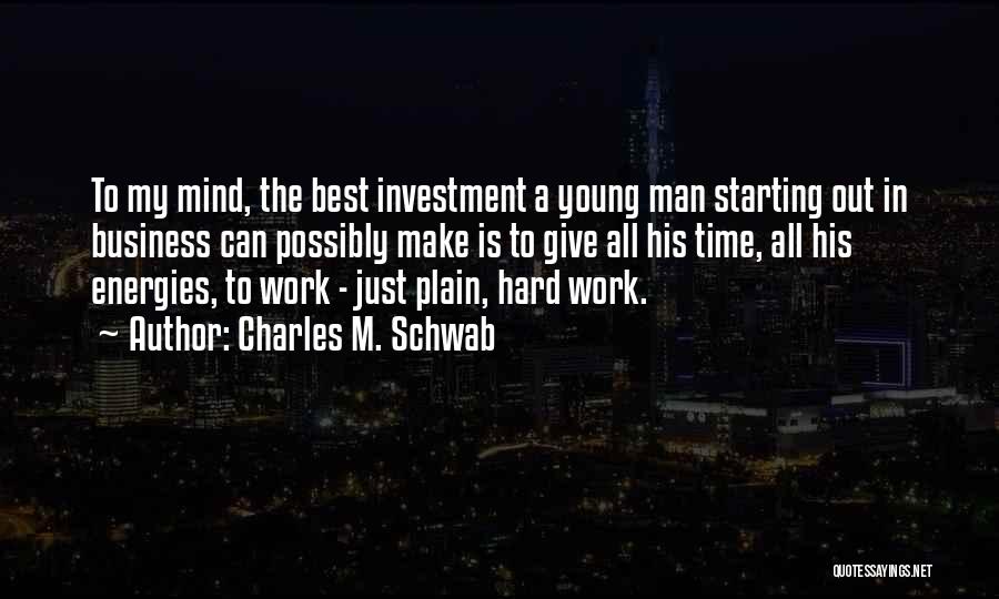 Charles M. Schwab Quotes: To My Mind, The Best Investment A Young Man Starting Out In Business Can Possibly Make Is To Give All