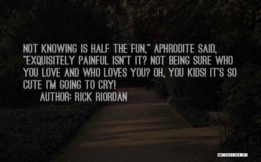 Rick Riordan Quotes: Not Knowing Is Half The Fun, Aphrodite Said, Exquisitely Painful Isn't It? Not Being Sure Who You Love And Who