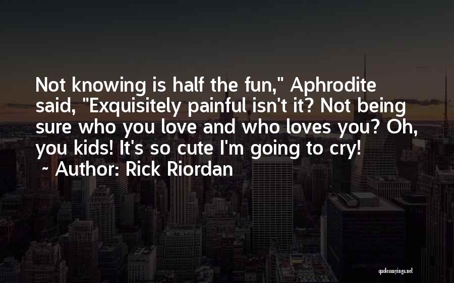 Rick Riordan Quotes: Not Knowing Is Half The Fun, Aphrodite Said, Exquisitely Painful Isn't It? Not Being Sure Who You Love And Who