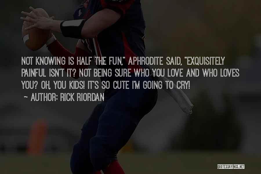 Rick Riordan Quotes: Not Knowing Is Half The Fun, Aphrodite Said, Exquisitely Painful Isn't It? Not Being Sure Who You Love And Who