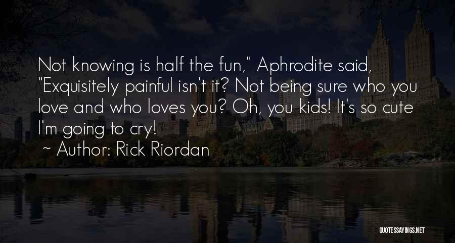 Rick Riordan Quotes: Not Knowing Is Half The Fun, Aphrodite Said, Exquisitely Painful Isn't It? Not Being Sure Who You Love And Who