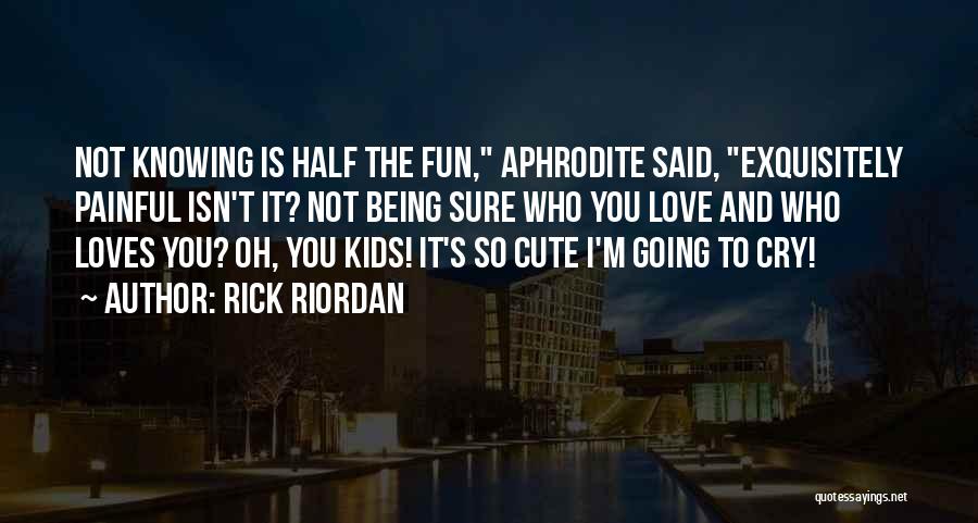 Rick Riordan Quotes: Not Knowing Is Half The Fun, Aphrodite Said, Exquisitely Painful Isn't It? Not Being Sure Who You Love And Who