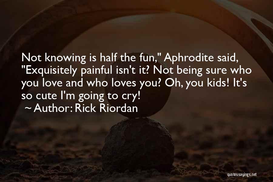 Rick Riordan Quotes: Not Knowing Is Half The Fun, Aphrodite Said, Exquisitely Painful Isn't It? Not Being Sure Who You Love And Who