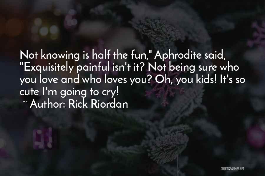 Rick Riordan Quotes: Not Knowing Is Half The Fun, Aphrodite Said, Exquisitely Painful Isn't It? Not Being Sure Who You Love And Who