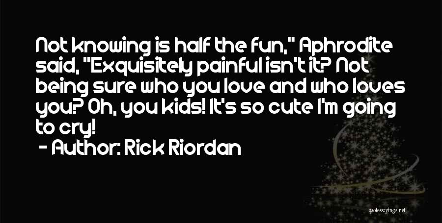 Rick Riordan Quotes: Not Knowing Is Half The Fun, Aphrodite Said, Exquisitely Painful Isn't It? Not Being Sure Who You Love And Who