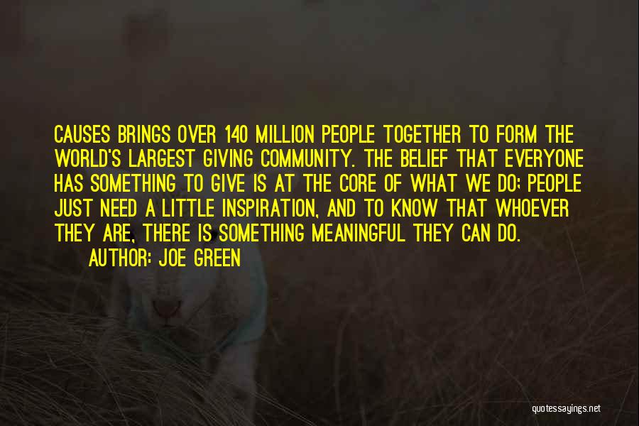 Joe Green Quotes: Causes Brings Over 140 Million People Together To Form The World's Largest Giving Community. The Belief That Everyone Has Something