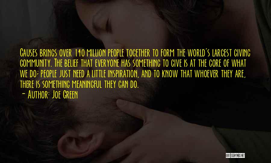 Joe Green Quotes: Causes Brings Over 140 Million People Together To Form The World's Largest Giving Community. The Belief That Everyone Has Something