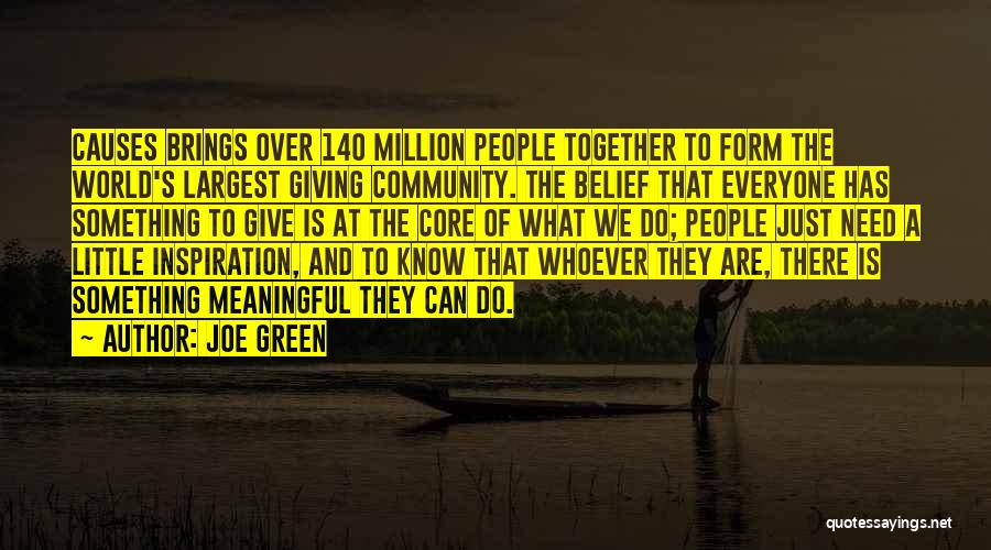 Joe Green Quotes: Causes Brings Over 140 Million People Together To Form The World's Largest Giving Community. The Belief That Everyone Has Something