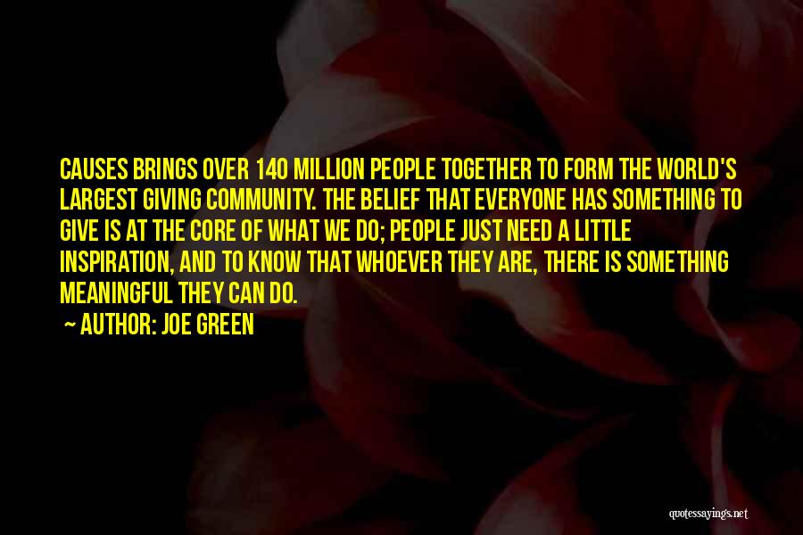 Joe Green Quotes: Causes Brings Over 140 Million People Together To Form The World's Largest Giving Community. The Belief That Everyone Has Something