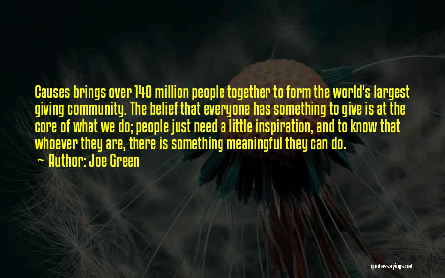 Joe Green Quotes: Causes Brings Over 140 Million People Together To Form The World's Largest Giving Community. The Belief That Everyone Has Something