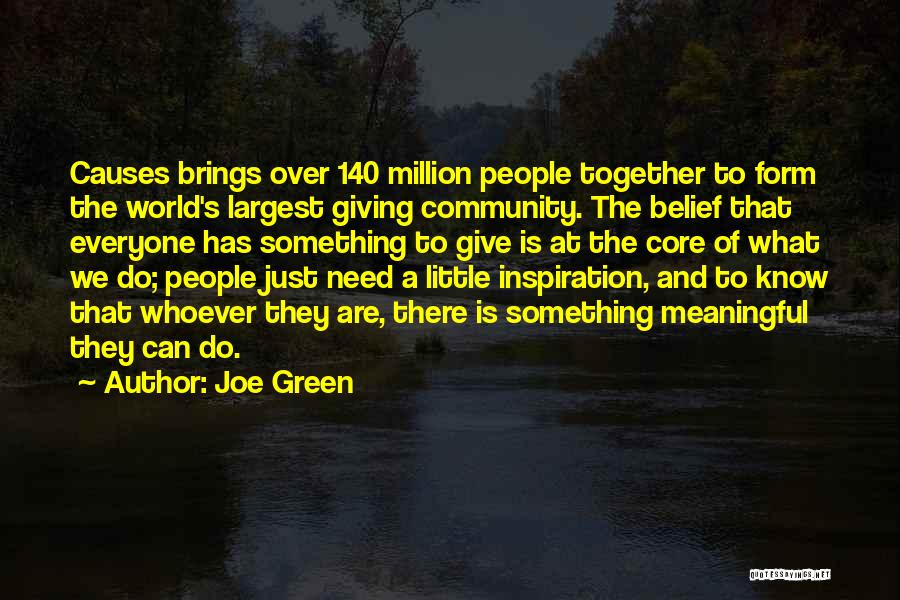 Joe Green Quotes: Causes Brings Over 140 Million People Together To Form The World's Largest Giving Community. The Belief That Everyone Has Something