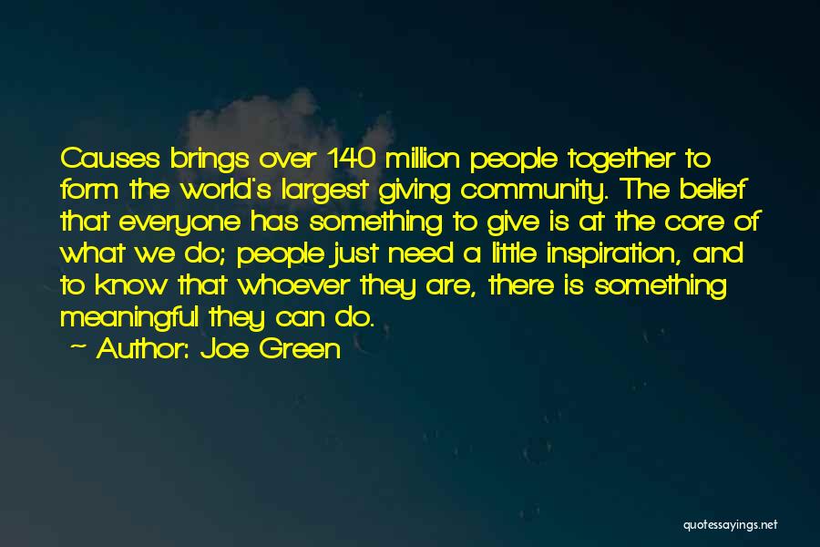 Joe Green Quotes: Causes Brings Over 140 Million People Together To Form The World's Largest Giving Community. The Belief That Everyone Has Something