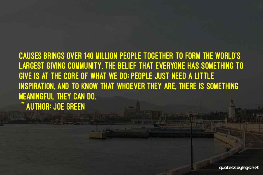 Joe Green Quotes: Causes Brings Over 140 Million People Together To Form The World's Largest Giving Community. The Belief That Everyone Has Something