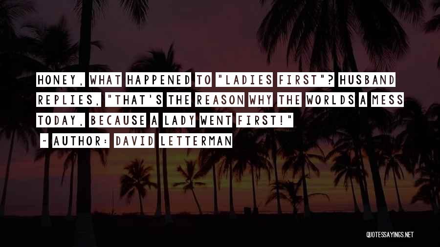 David Letterman Quotes: Honey, What Happened To Ladies First? Husband Replies, That's The Reason Why The Worlds A Mess Today, Because A Lady