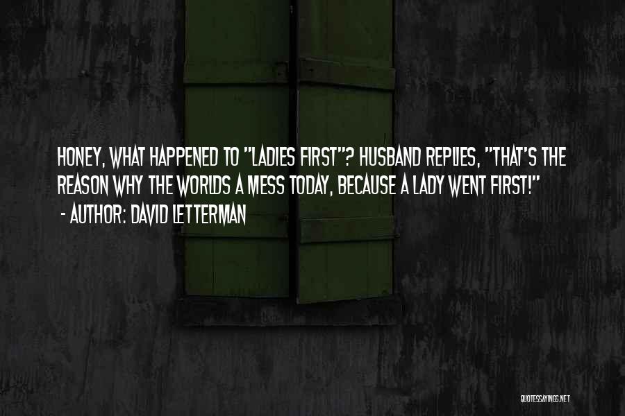 David Letterman Quotes: Honey, What Happened To Ladies First? Husband Replies, That's The Reason Why The Worlds A Mess Today, Because A Lady