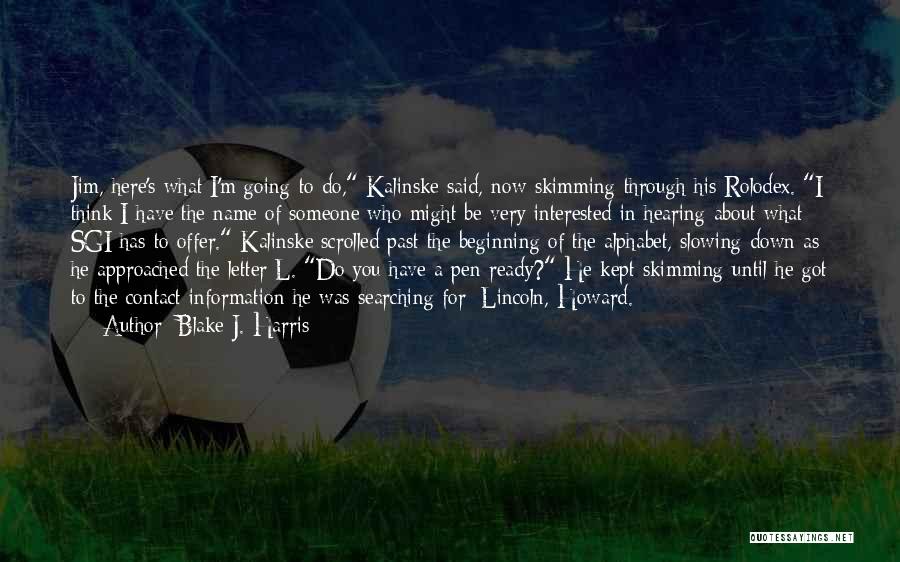 Blake J. Harris Quotes: Jim, Here's What I'm Going To Do, Kalinske Said, Now Skimming Through His Rolodex. I Think I Have The Name