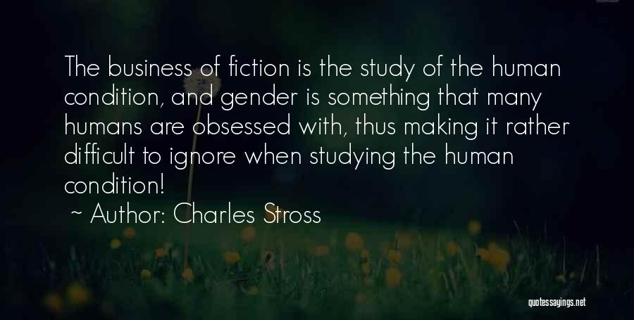 Charles Stross Quotes: The Business Of Fiction Is The Study Of The Human Condition, And Gender Is Something That Many Humans Are Obsessed