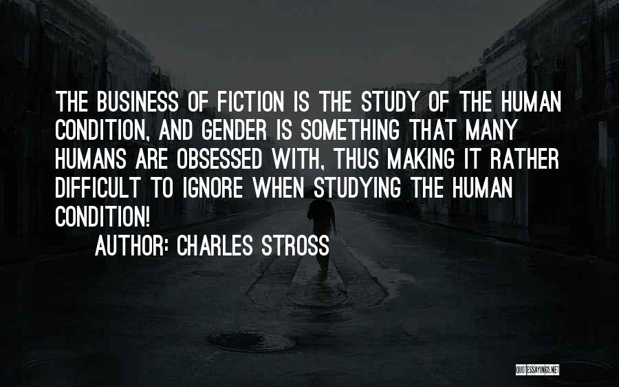 Charles Stross Quotes: The Business Of Fiction Is The Study Of The Human Condition, And Gender Is Something That Many Humans Are Obsessed