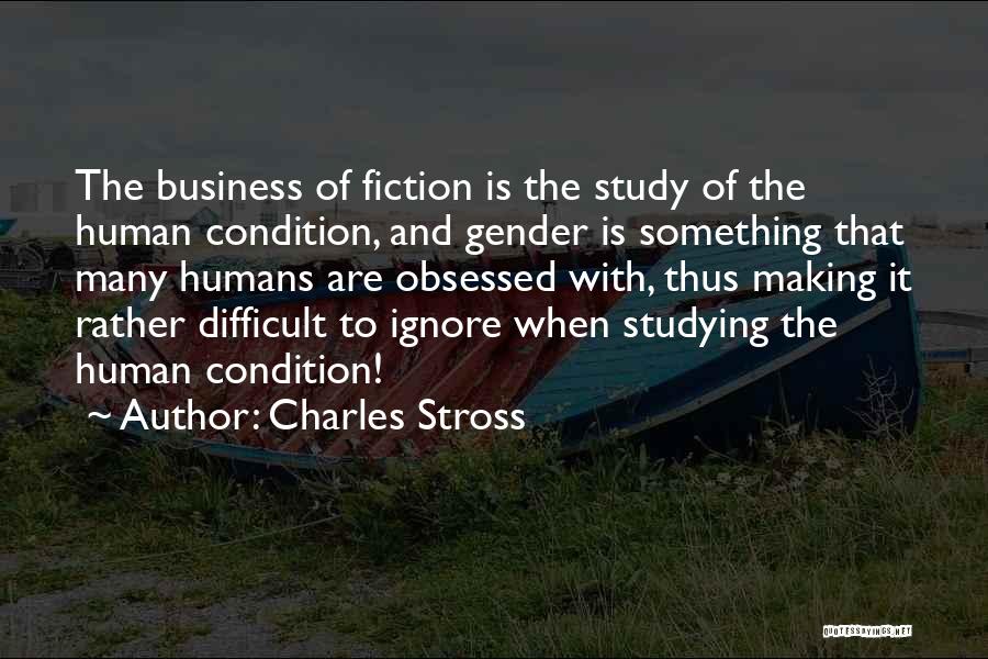 Charles Stross Quotes: The Business Of Fiction Is The Study Of The Human Condition, And Gender Is Something That Many Humans Are Obsessed