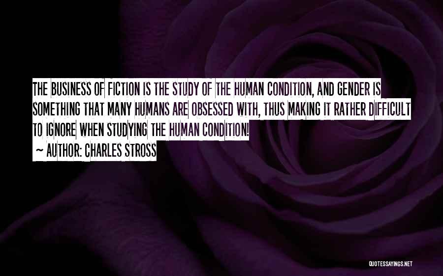 Charles Stross Quotes: The Business Of Fiction Is The Study Of The Human Condition, And Gender Is Something That Many Humans Are Obsessed