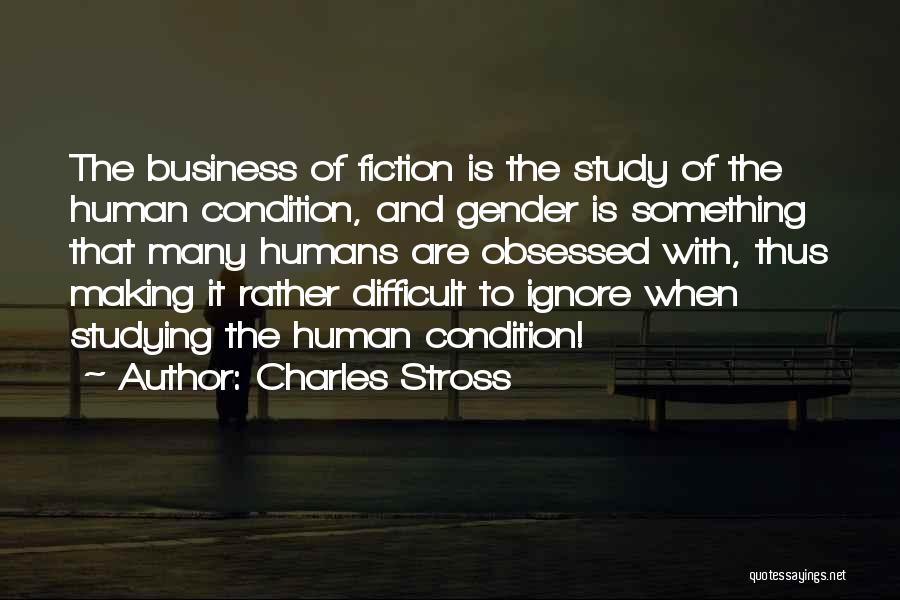 Charles Stross Quotes: The Business Of Fiction Is The Study Of The Human Condition, And Gender Is Something That Many Humans Are Obsessed