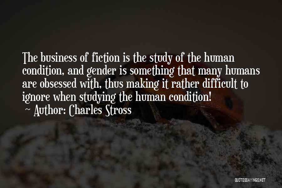 Charles Stross Quotes: The Business Of Fiction Is The Study Of The Human Condition, And Gender Is Something That Many Humans Are Obsessed