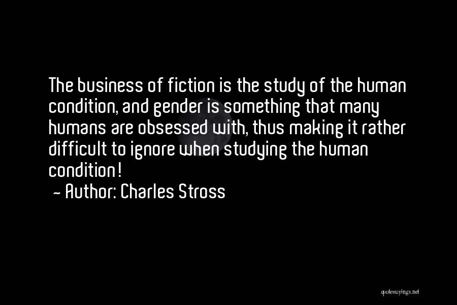 Charles Stross Quotes: The Business Of Fiction Is The Study Of The Human Condition, And Gender Is Something That Many Humans Are Obsessed