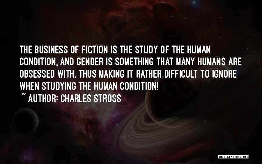 Charles Stross Quotes: The Business Of Fiction Is The Study Of The Human Condition, And Gender Is Something That Many Humans Are Obsessed