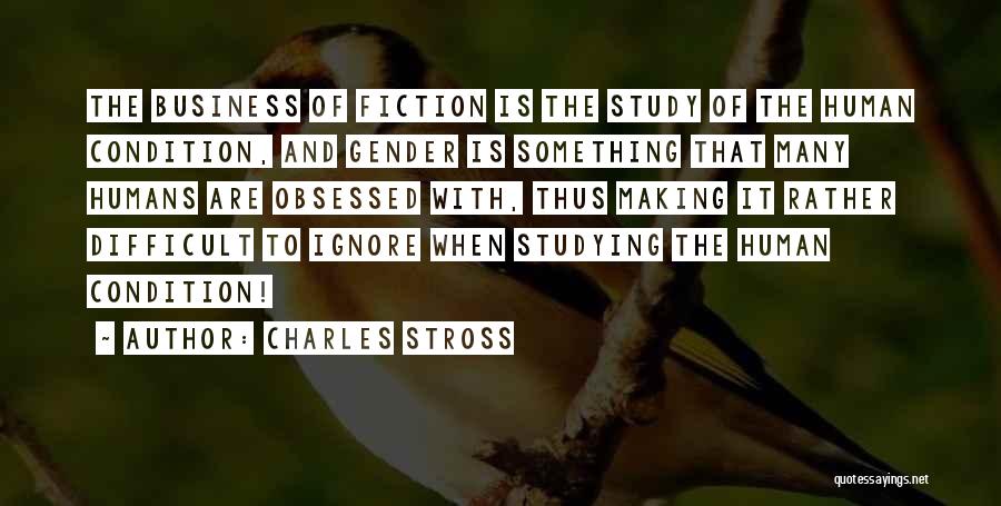 Charles Stross Quotes: The Business Of Fiction Is The Study Of The Human Condition, And Gender Is Something That Many Humans Are Obsessed