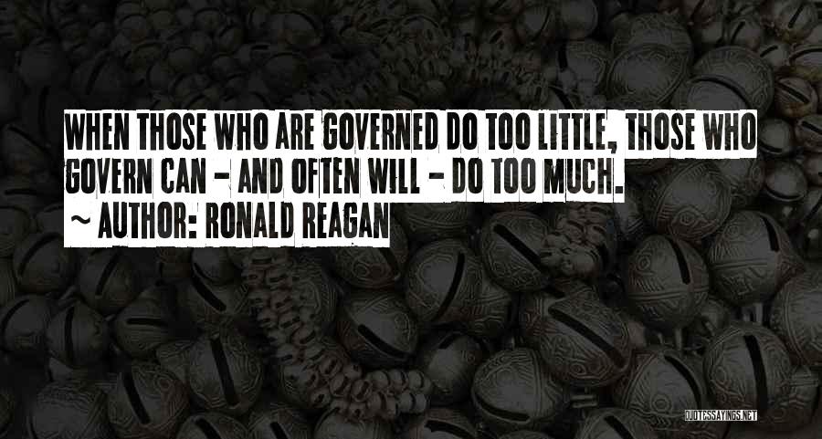 Ronald Reagan Quotes: When Those Who Are Governed Do Too Little, Those Who Govern Can - And Often Will - Do Too Much.